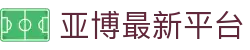 亚博最新平台-亚博最新网址-【平台注册登录】